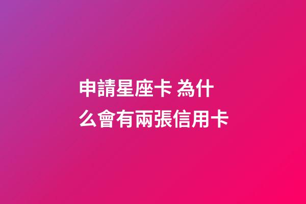 申請星座卡 為什么會有兩張信用卡-第1張-星座運勢-玄機派